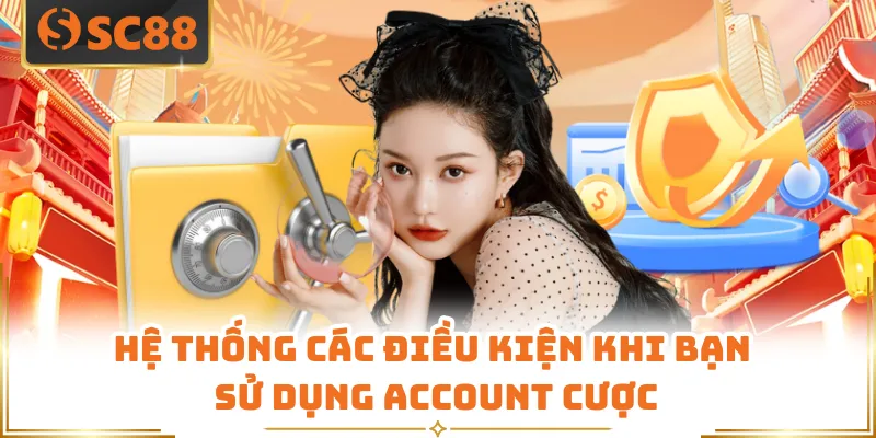 Hệ thống các điều kiện khi bạn sử dụng account cược